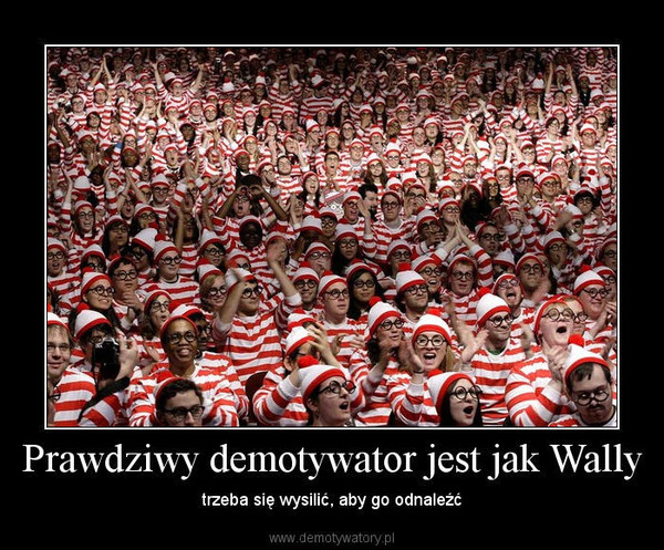 Prawdziwy demotywator jest jak Wally – trzeba się wysilić, aby go odnaleźć 
