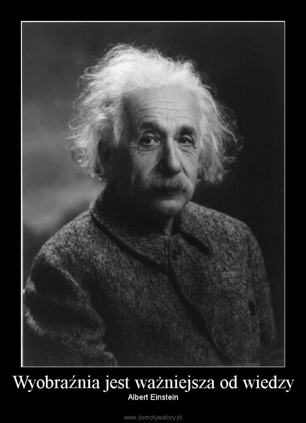 Wyobraźnia jest ważniejsza od wiedzy – Albert Einstein 