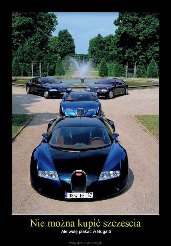 Nie można kupić szczescia –  Ale wolę płakać w Bugatti 