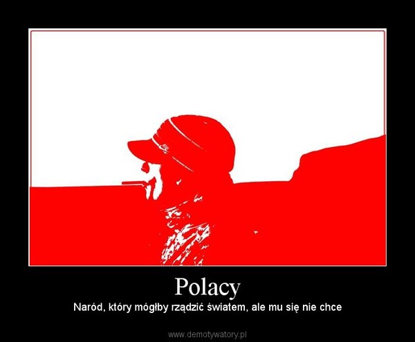 Polacy – Naród, który mógłby rządzić światem, ale mu się nie chce 