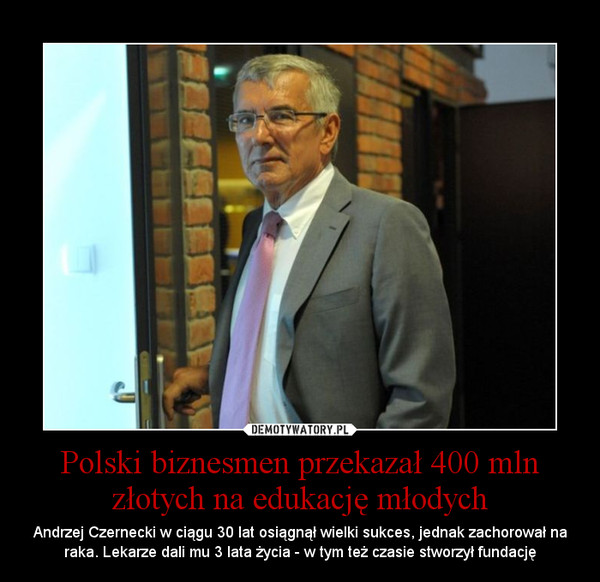 Polski biznesmen przekazał 400 mln złotych na edukację młodych – Andrzej Czernecki w ciągu 30 lat osiągnął wielki sukces, jednak zachorował na raka. Lekarze dali mu 3 lata życia - w tym też czasie stworzył fundację 