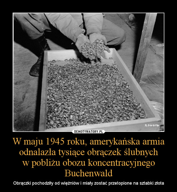 W maju 1945 roku, amerykańska armia odnalazła tysiące obrączek ślubnych
w pobliżu obozu koncentracyjnego Buchenwald