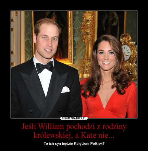 Jeśli William pochodzi z rodziny królewskiej, a Kate nie...