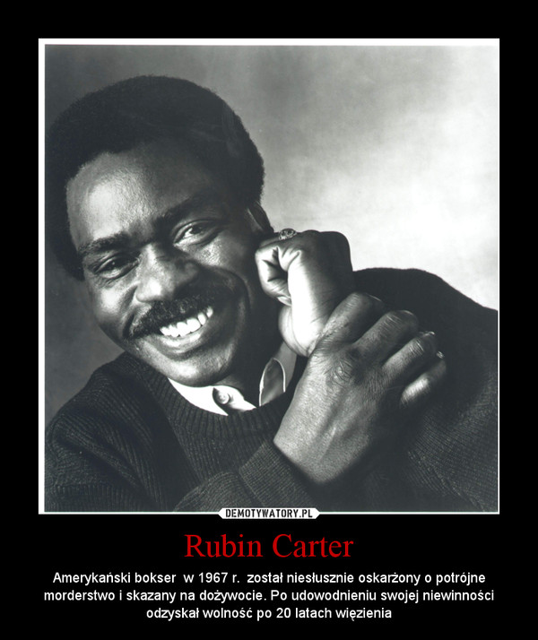 Rubin Carter – Amerykański bokser  w 1967 r.  został niesłusznie oskarżony o potrójne morderstwo i skazany na dożywocie. Po udowodnieniu swojej niewinności odzyskał wolność po 20 latach więzienia 