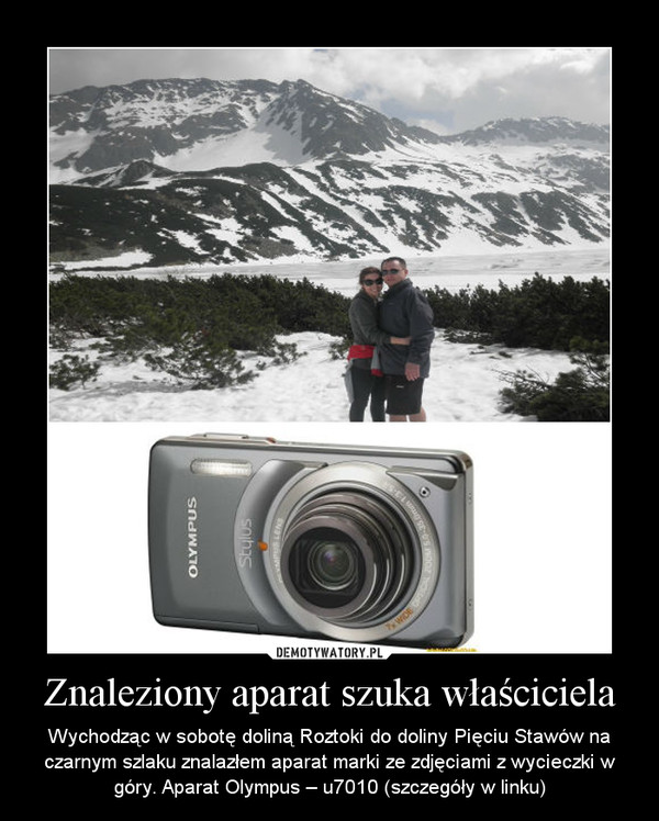 Znaleziony aparat szuka właściciela – Wychodząc w sobotę doliną Roztoki do doliny Pięciu Stawów na czarnym szlaku znalazłem aparat marki ze zdjęciami z wycieczki w góry. Aparat Olympus – u7010 (szczegóły w linku) 