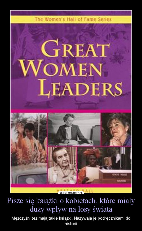 Pisze się książki o kobietach, które miały duży wpływ na losy świata – Mężczyźni też mają takie książki. Nazywają je podręcznikami do historii 