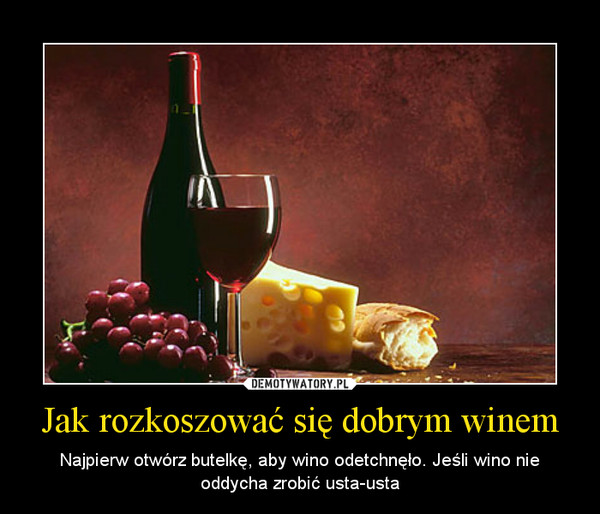 Jak rozkoszować się dobrym winem – Najpierw otwórz butelkę, aby wino odetchnęło. Jeśli wino nie oddycha zrobić usta-usta 