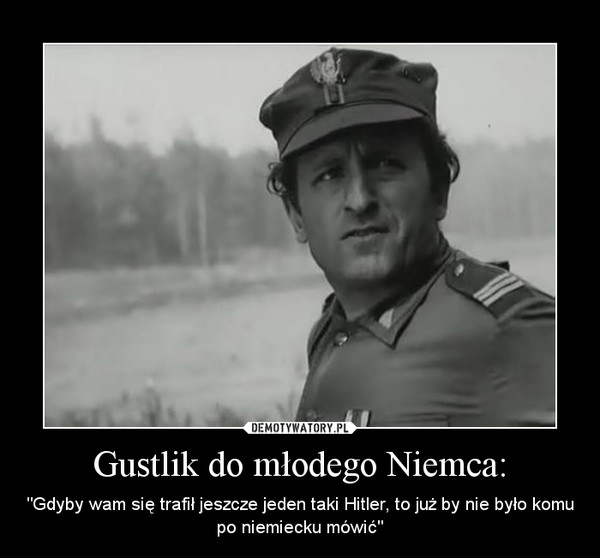 Gustlik do młodego Niemca: – "Gdyby wam się trafił jeszcze jeden taki Hitler, to już by nie było komu po niemiecku mówić" 