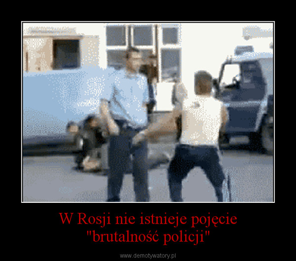 W Rosji nie istnieje pojęcie"brutalność policji" –  