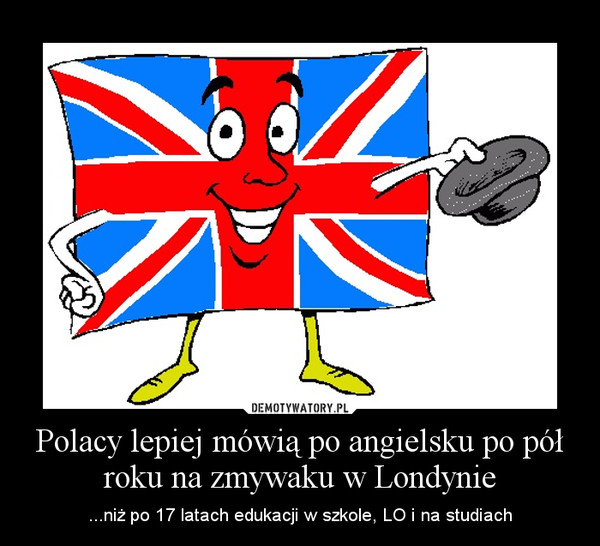 Polacy lepiej mówią po angielsku po pół roku na zmywaku w Londynie – ...niż po 17 latach edukacji w szkole, LO i na studiach 