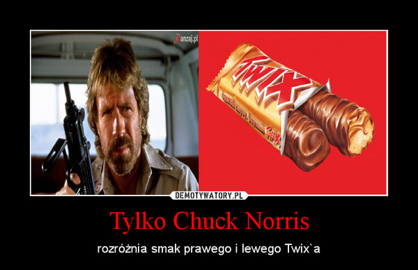 Tylko Chuck Norris – rozróżnia smak prawego i lewego Twix`a 