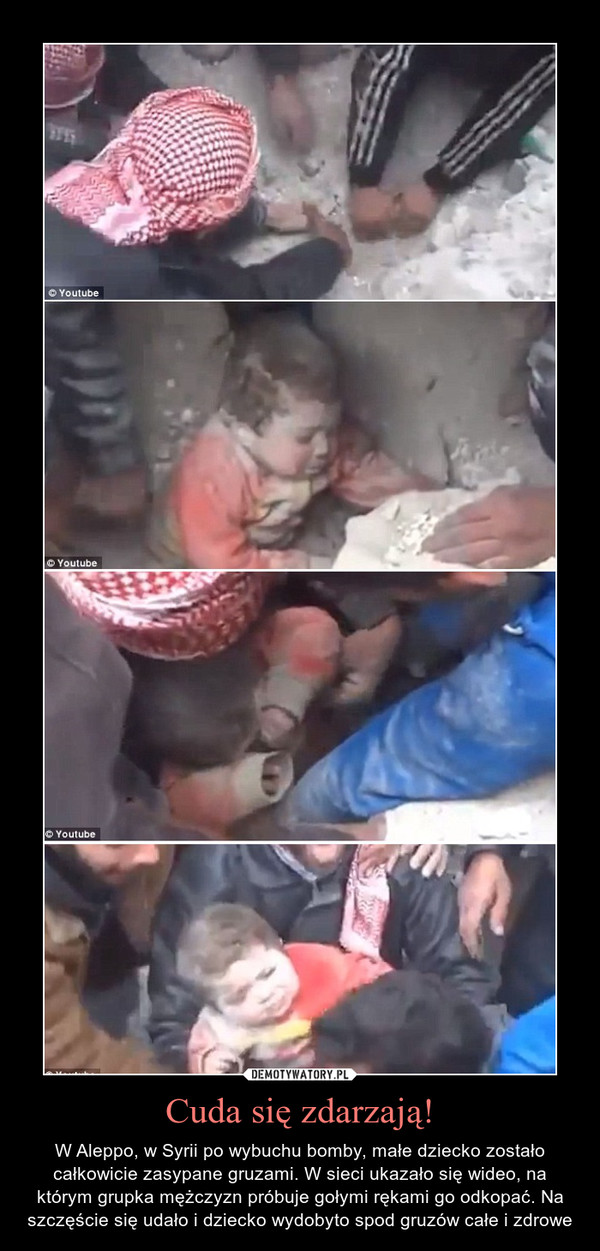 Cuda się zdarzają! – W Aleppo, w Syrii po wybuchu bomby, małe dziecko zostało całkowicie zasypane gruzami. W sieci ukazało się wideo, na którym grupka mężczyzn próbuje gołymi rękami go odkopać. Na szczęście się udało i dziecko wydobyto spod gruzów całe i zdrowe 
