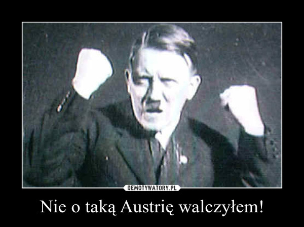 Nie o taką Austrię walczyłem! –  