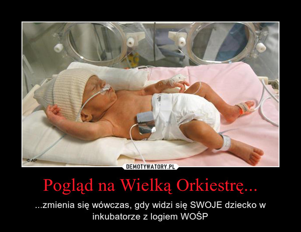 Pogląd na Wielką Orkiestrę... – ...zmienia się wówczas, gdy widzi się SWOJE dziecko w inkubatorze z logiem WOŚP 