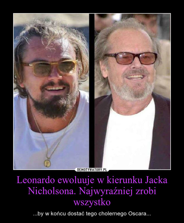 Leonardo ewoluuje w kierunku Jacka Nicholsona. Najwyraźniej zrobi wszystko – ...by w końcu dostać tego cholernego Oscara... 