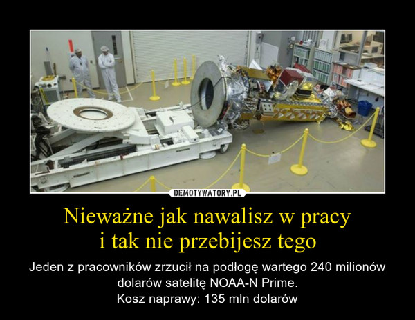 Nieważne jak nawalisz w pracyi tak nie przebijesz tego – Jeden z pracowników zrzucił na podłogę wartego 240 milionów dolarów satelitę NOAA-N Prime.Kosz naprawy: 135 mln dolarów 
