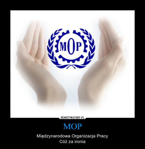 MOP – Międzynarodowa Organizacja PracyCóż za ironia 