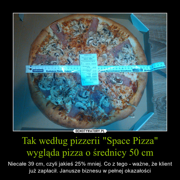 Tak według pizzerii "Space Pizza" wygląda pizza o średnicy 50 cm – Niecałe 39 cm, czyli jakieś 25% mniej. Co z tego - ważne, że klient już zapłacił. Janusze biznesu w pełnej okazałości 