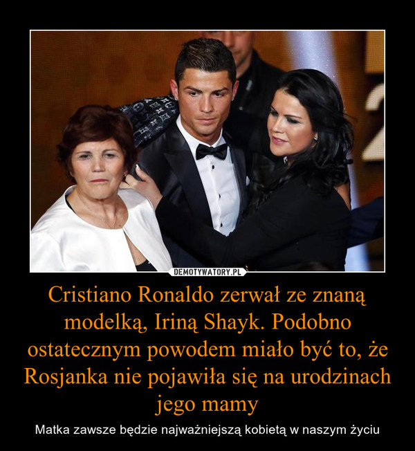 Cristiano Ronaldo zerwał ze znaną modelką, Iriną Shayk. Podobno ostatecznym powodem miało być to, że Rosjanka nie pojawiła się na urodzinach jego mamy – Matka zawsze będzie najważniejszą kobietą w naszym życiu 
