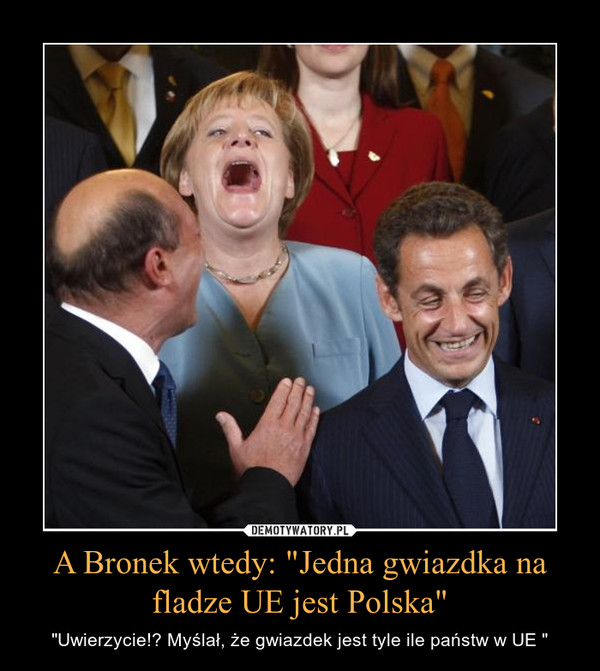 A Bronek wtedy: "Jedna gwiazdka na fladze UE jest Polska"