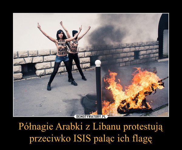 Półnagie Arabki z Libanu protestują przeciwko ISIS paląc ich flagę –  