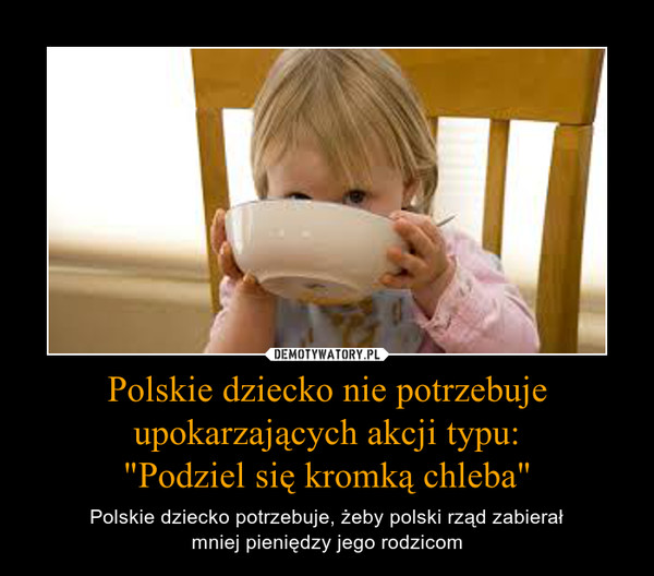 Polskie dziecko nie potrzebuje upokarzających akcji typu:
"Podziel się kromką chleba"