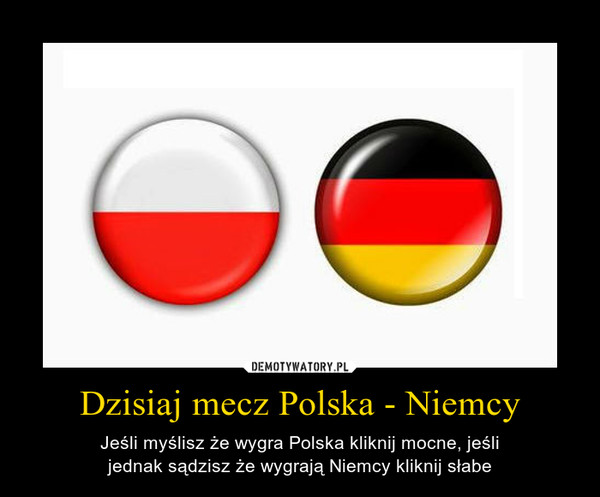 Dzisiaj mecz Polska - Niemcy – Jeśli myślisz że wygra Polska kliknij mocne, jeślijednak sądzisz że wygrają Niemcy kliknij słabe 
