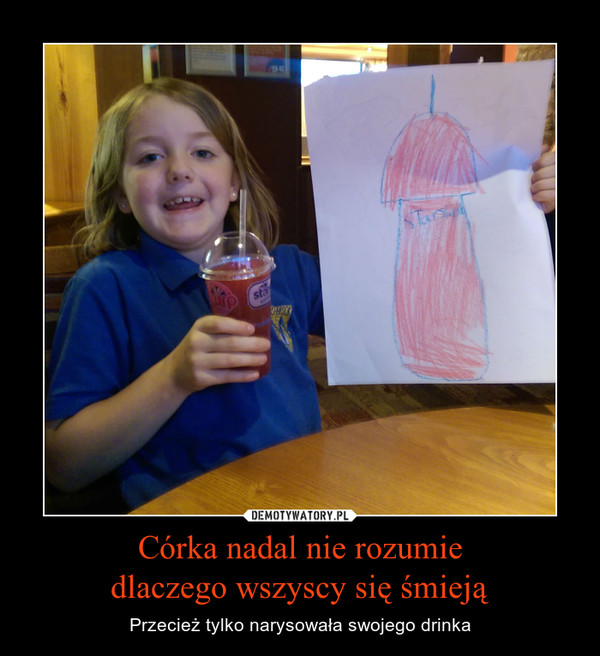 Córka nadal nie rozumiedlaczego wszyscy się śmieją – Przecież tylko narysowała swojego drinka 