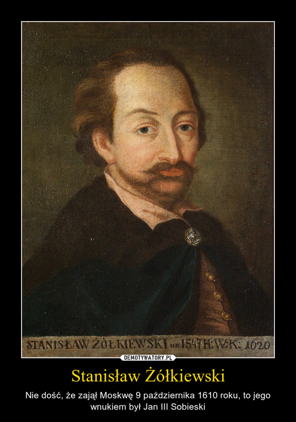 Stanisław Żółkiewski – Nie dość, że zajął Moskwę 9 października 1610 roku, to jego wnukiem był Jan III Sobieski 