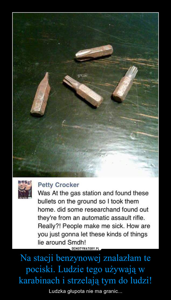 Na stacji benzynowej znalazłam te pociski. Ludzie tego używają w karabinach i strzelają tym do ludzi! – Ludzka głupota nie ma granic... 