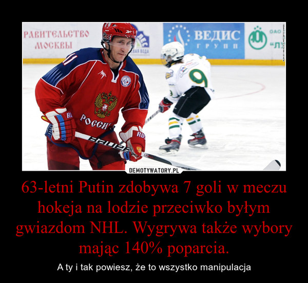 63-letni Putin zdobywa 7 goli w meczu hokeja na lodzie przeciwko byłym gwiazdom NHL. Wygrywa także wybory mając 140% poparcia. – A ty i tak powiesz, że to wszystko manipulacja 