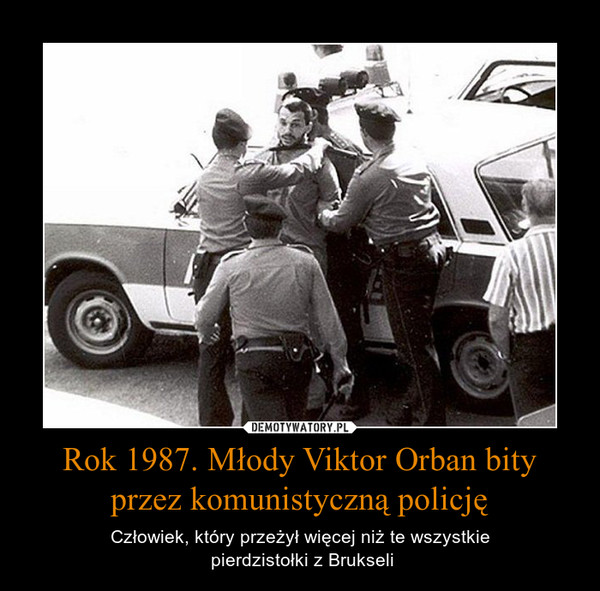 Rok 1987. Młody Viktor Orban bity przez komunistyczną policję – Człowiek, który przeżył więcej niż te wszystkie pierdzistołki z Brukseli 