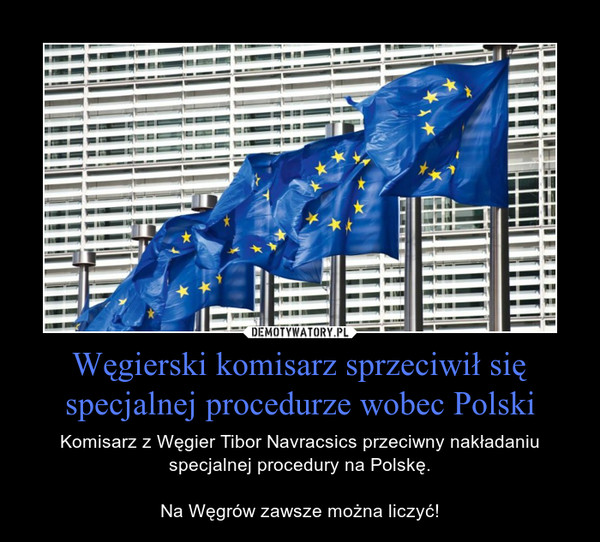Węgierski komisarz sprzeciwił się specjalnej procedurze wobec Polski – Komisarz z Węgier Tibor Navracsics przeciwny nakładaniu specjalnej procedury na Polskę.Na Węgrów zawsze można liczyć! 