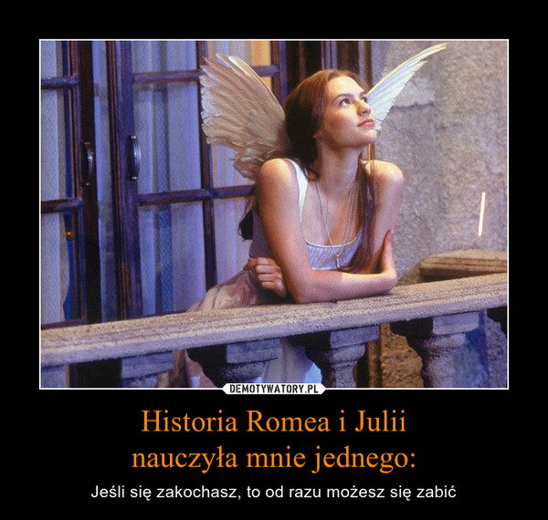 Historia Romea i Juliinauczyła mnie jednego: – Jeśli się zakochasz, to od razu możesz się zabić 