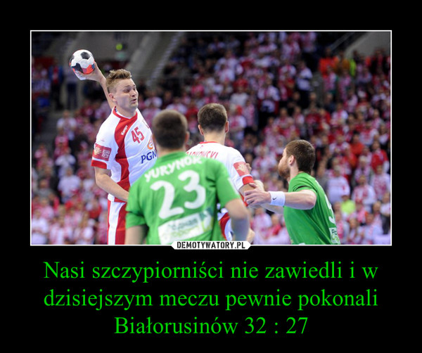 Nasi szczypiorniści nie zawiedli i w dzisiejszym meczu pewnie pokonali Białorusinów 32 : 27