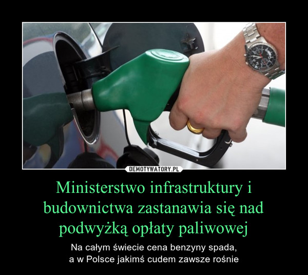 Ministerstwo infrastruktury i budownictwa zastanawia się nad podwyżką opłaty paliwowej – Na całym świecie cena benzyny spada,a w Polsce jakimś cudem zawsze rośnie 