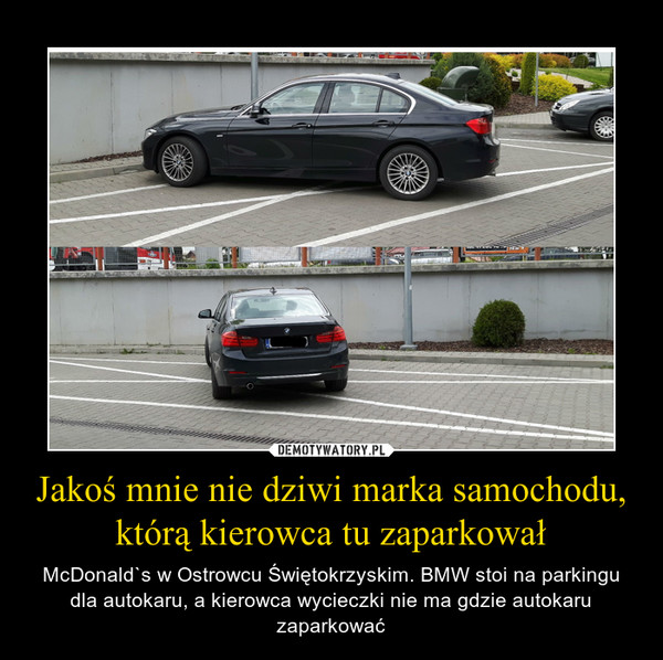 Jakoś mnie nie dziwi marka samochodu, którą kierowca tu zaparkował – McDonald`s w Ostrowcu Świętokrzyskim. BMW stoi na parkingu dla autokaru, a kierowca wycieczki nie ma gdzie autokaru zaparkować 