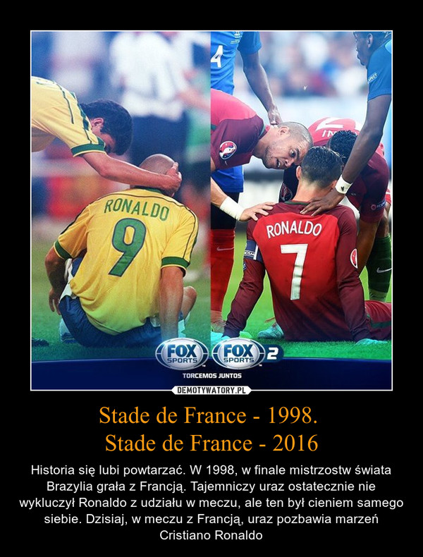 Stade de France - 1998. Stade de France - 2016 – Historia się lubi powtarzać. W 1998, w finale mistrzostw świata Brazylia grała z Francją. Tajemniczy uraz ostatecznie nie wykluczył Ronaldo z udziału w meczu, ale ten był cieniem samego siebie. Dzisiaj, w meczu z Francją, uraz pozbawia marzeń Cristiano Ronaldo 