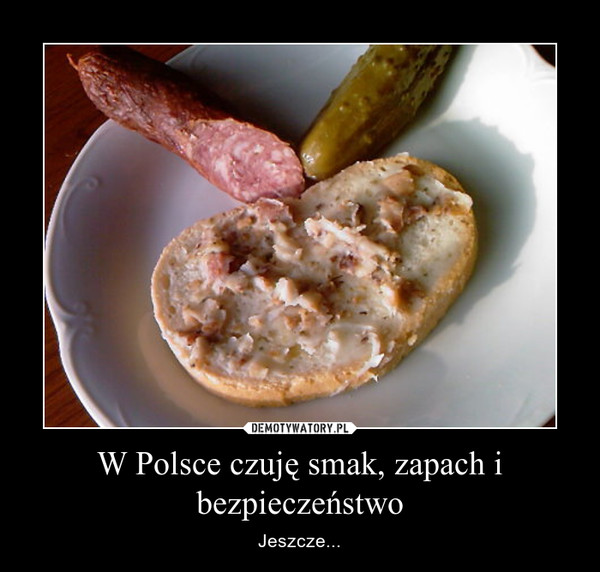 W Polsce czuję smak, zapach i bezpieczeństwo – Jeszcze... 