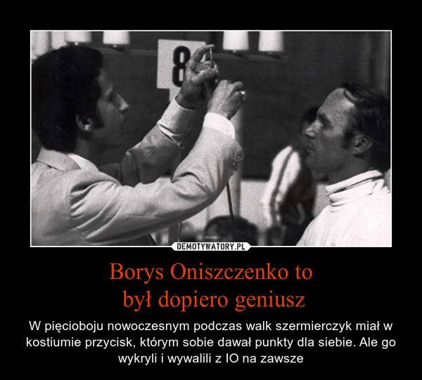 Borys Oniszczenko to był dopiero geniusz – W pięcioboju nowoczesnym podczas walk szermierczyk miał w kostiumie przycisk, którym sobie dawał punkty dla siebie. Ale go wykryli i wywalili z IO na zawsze 