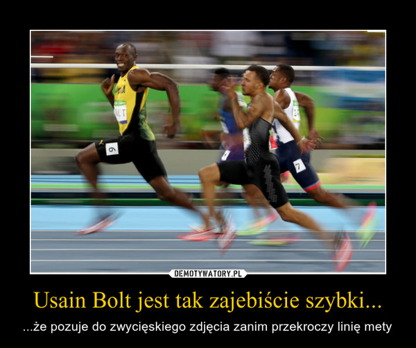 Usain Bolt jest tak zajebiście szybki... – ...że pozuje do zwycięskiego zdjęcia zanim przekroczy linię mety 