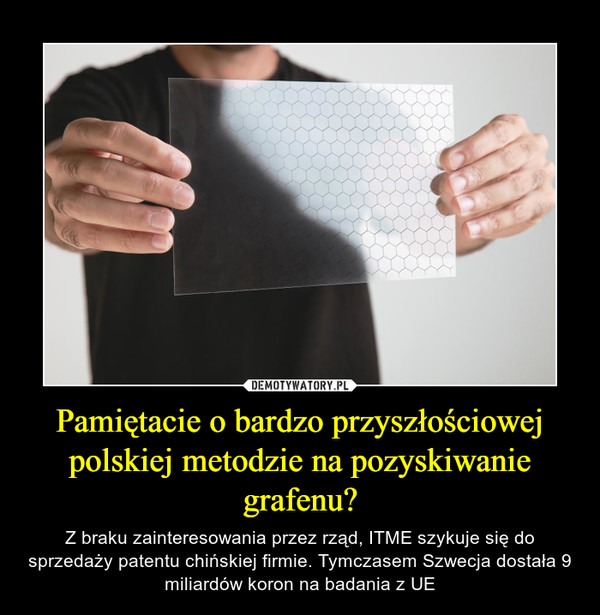 Pamiętacie o bardzo przyszłościowej polskiej metodzie na pozyskiwanie grafenu? – Z braku zainteresowania przez rząd, ITME szykuje się do sprzedaży patentu chińskiej firmie. Tymczasem Szwecja dostała 9 miliardów koron na badania z UE 