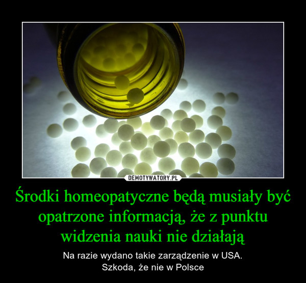 Środki homeopatyczne będą musiały być opatrzone informacją, że z punktu widzenia nauki nie działają – Na razie wydano takie zarządzenie w USA.Szkoda, że nie w Polsce 