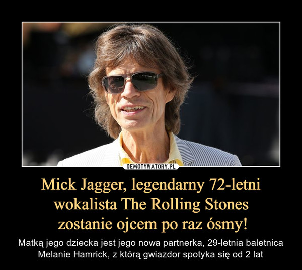 Mick Jagger, legendarny 72-letni wokalista The Rolling Stones
 zostanie ojcem po raz ósmy!