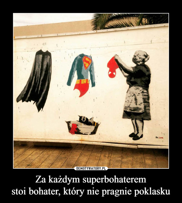 Za każdym superbohaterem
stoi bohater, który nie pragnie poklasku