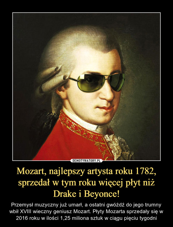 Mozart, najlepszy artysta roku 1782, sprzedał w tym roku więcej płyt niż Drake i Beyonce!