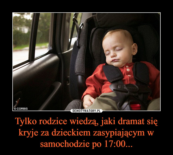 Tylko rodzice wiedzą, jaki dramat się kryje za dzieckiem zasypiającym w samochodzie po 17:00... –  