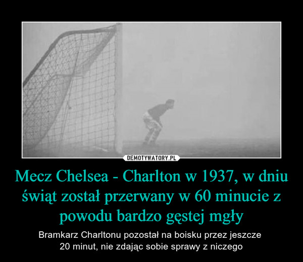 Mecz Chelsea - Charlton w 1937, w dniu świąt został przerwany w 60 minucie z powodu bardzo gęstej mgły