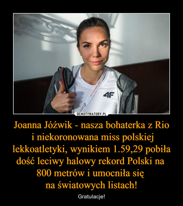 Joanna Jóźwik - nasza bohaterka z Rio
 i niekoronowana miss polskiej lekkoatletyki, wynikiem 1.59,29 pobiła dość leciwy halowy rekord Polski na 
800 metrów i umocniła się 
na światowych listach!