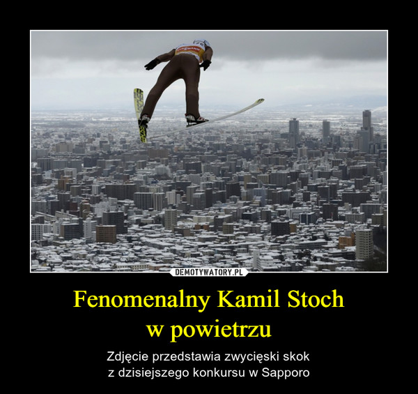 Fenomenalny Kamil Stochw powietrzu – Zdjęcie przedstawia zwycięski skokz dzisiejszego konkursu w Sapporo 